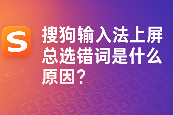 搜狗输入法候选词不准确？词库更新与智能纠错最佳设置指南