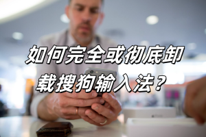 搜狗输入法如何彻底卸载并重装？残留清理全流程